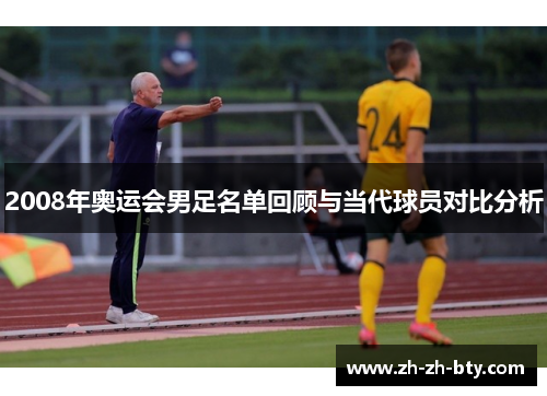2008年奥运会男足名单回顾与当代球员对比分析